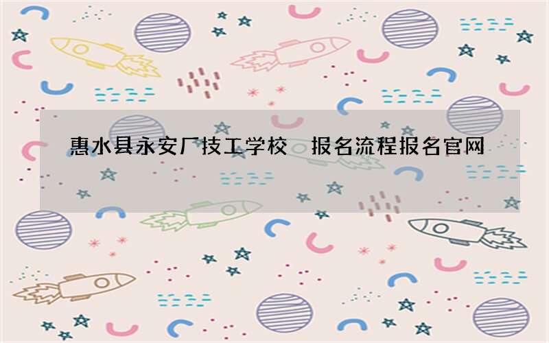 惠水县永安厂技工学校　报名流程报名官网